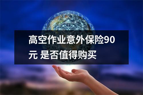 高空作业意外保险90元 是否值得购买 