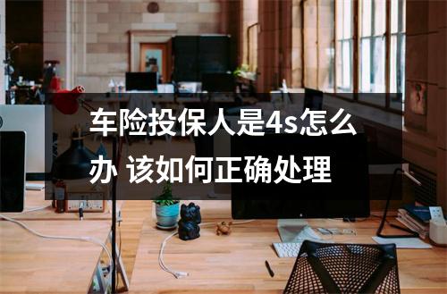 车险投保人是4s怎么办 该如何正确处理