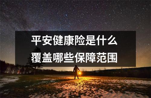 平安健康险是什么 覆盖哪些保障范围