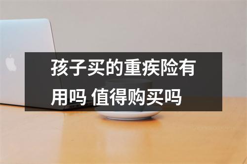 孩子买的重疾险有用吗 值得购买吗