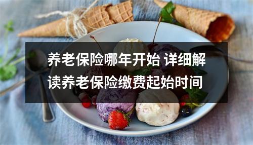 养老保险哪年开始 详细解读养老保险缴费起始时间