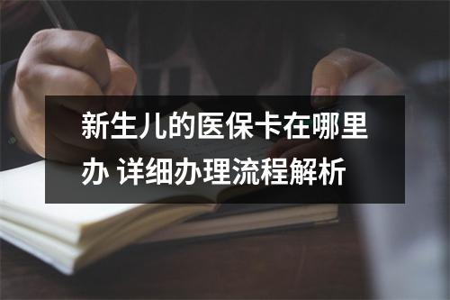 新生儿的医保卡在哪里办 详细办理流程解析