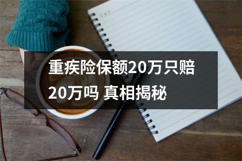重疾险保额20万只赔20万吗 真相揭秘