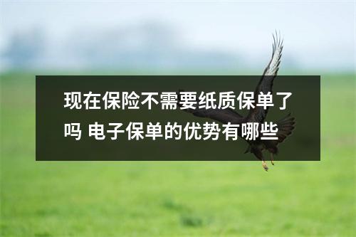 现在保险不需要纸质保单了吗 电子保单的优势有哪些