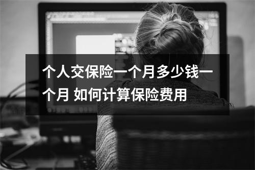 个人交保险一个月多少钱一个月 如何计算保险费用