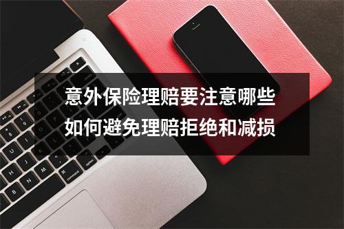 意外保险理赔要注意哪些 如何避免理赔拒绝和减损