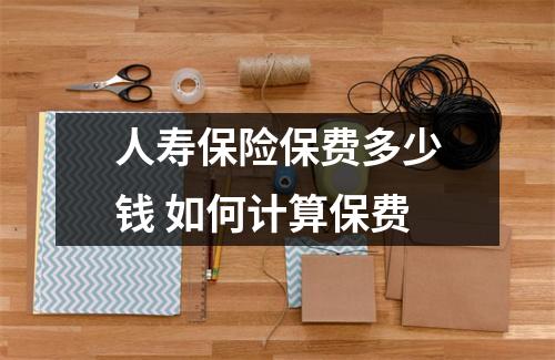 人寿保险保费多少钱 如何计算保费