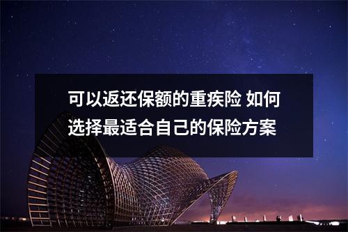 可以返还保额的重疾险 如何选择最适合自己的保险方案