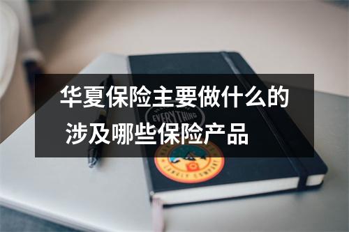华夏保险主要做什么的 涉及哪些保险产品