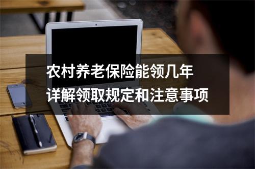 农村养老保险能领几年 详解领取规定和注意事项