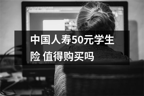 中国人寿50元学生险 值得购买吗 