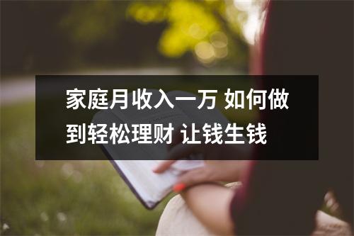家庭月收入一万 如何做到轻松理财 让钱生钱