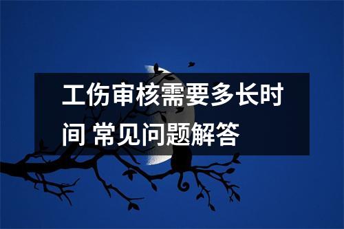 工伤审核需要多长时间 常见问题解答