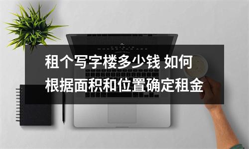租个写字楼多少钱 如何根据面积和位置确定租金