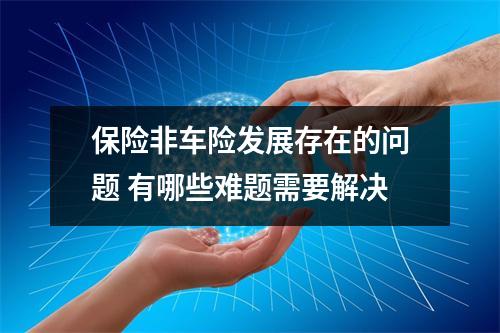 保险非车险发展存在的问题 有哪些难题需要解决