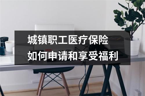 城镇职工医疗保险 如何申请和享受福利