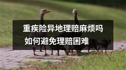 重疾险异地理赔麻烦吗 如何避免理赔困难