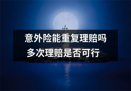 意外险能重复理赔吗 多次理赔是否可行
