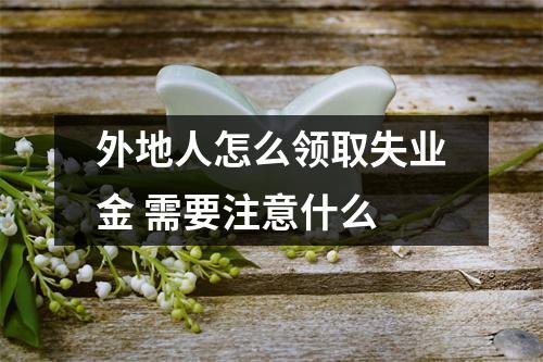 外地人怎么领取失业金 需要注意什么