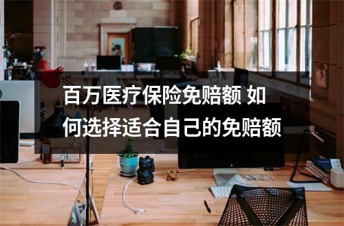 百万医疗保险免赔额 如何选择适合自己的免赔额