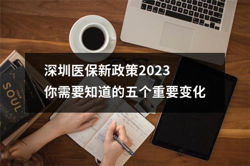 深圳医保新政策2023 你需要知道的五个重要变化
