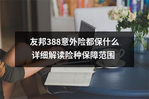 友邦388意外险都保什么 详细解读险种保障范围