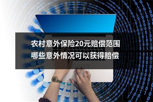 农村意外保险20元赔偿范围 哪些意外情况可以获得赔偿 