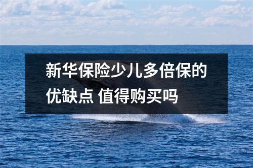 新华保险少儿多倍保的优缺点 值得购买吗 