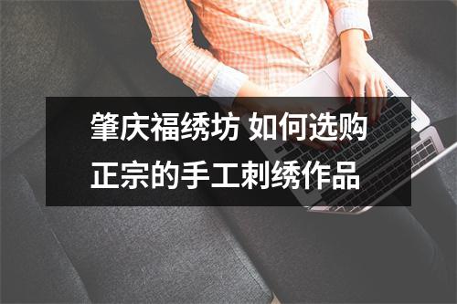 肇庆福绣坊 如何选购正宗的手工刺绣作品