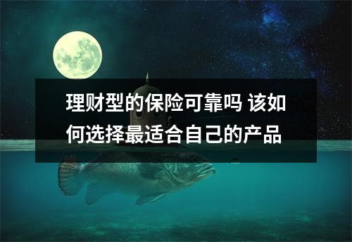 理财型的保险可靠吗 该如何选择最适合自己的产品