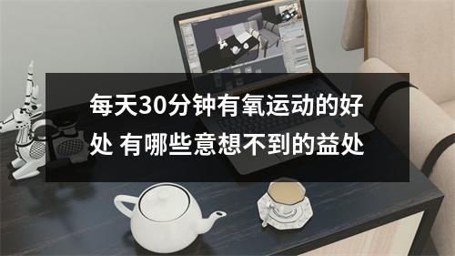 每天30分钟有氧运动的好处 有哪些意想不到的益处