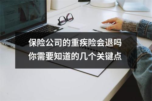 保险公司的重疾险会退吗 你需要知道的几个关键点