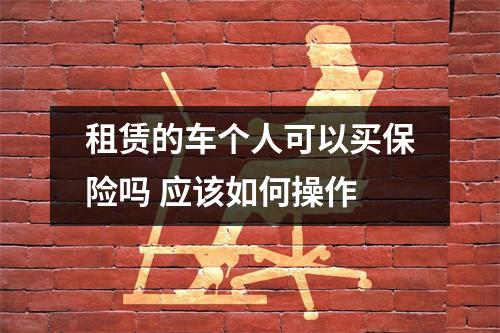 租赁的车个人可以买保险吗 应该如何操作