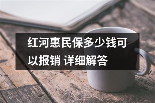 红河惠民保多少钱可以报销 详细解答