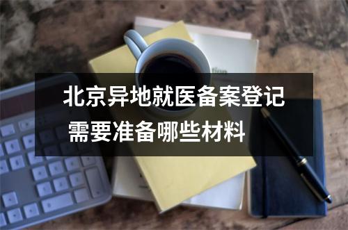 北京异地就医备案登记 需要准备哪些材料