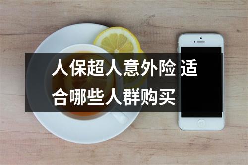 人保超人意外险 适合哪些人群购买 
