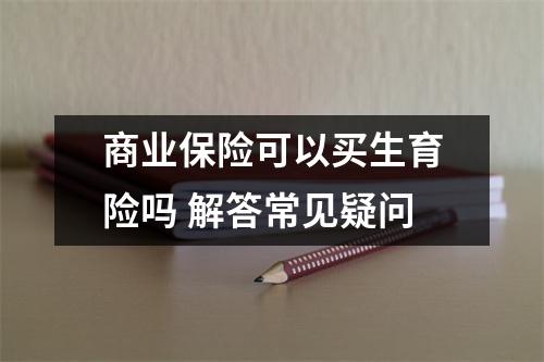 商业保险可以买生育险吗 解答常见疑问