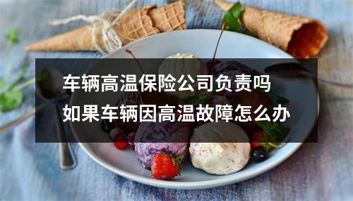 车辆高温保险公司负责吗 如果车辆因高温故障怎么办