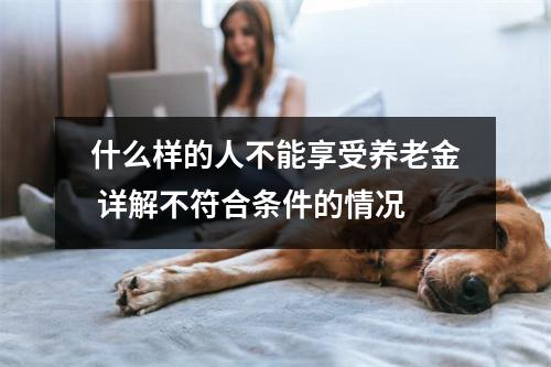 什么样的人不能享受养老金 详解不符合条件的情况