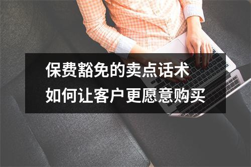 保费豁免的卖点话术 如何让客户更愿意购买