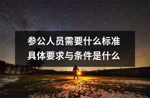 参公人员需要什么标准 具体要求与条件是什么