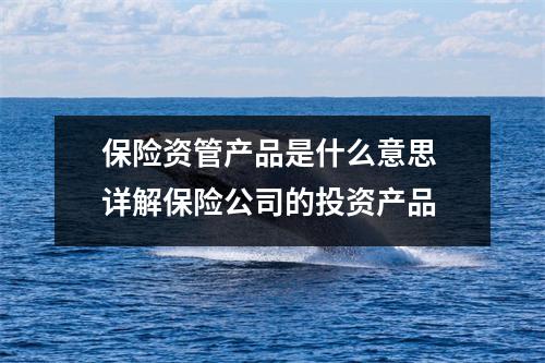 保险资管产品是什么意思 详解保险公司的投资产品