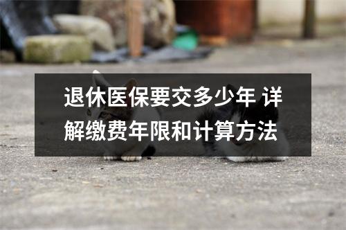 退休医保要交多少年 详解缴费年限和计算方法