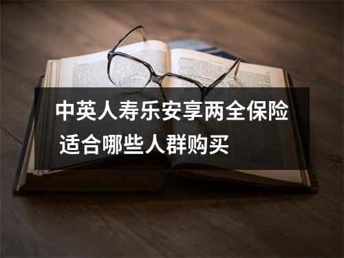 中英人寿乐安享两全保险 适合哪些人群购买 