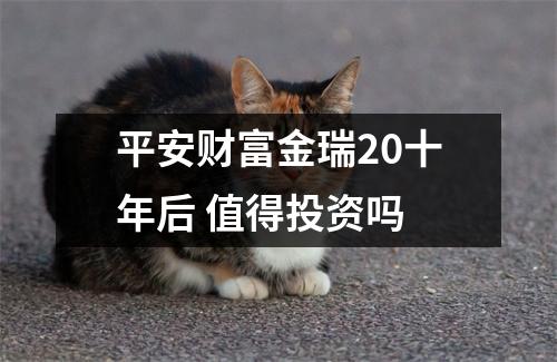 平安财富金瑞20十年后 值得投资吗