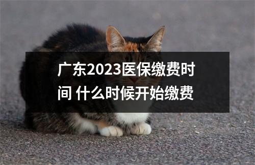 广东2023医保缴费时间 什么时候开始缴费
