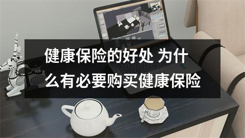 健康保险的好处 为什么有必要购买健康保险