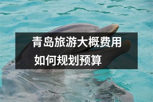 青岛旅游大概费用 如何规划预算