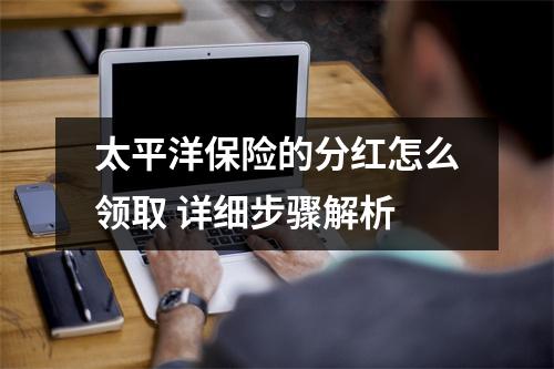 太平洋保险的分红怎么领取 详细步骤解析