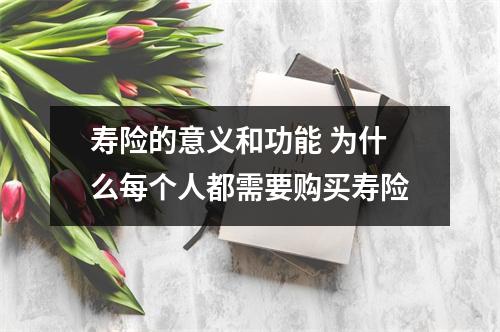 寿险的意义和功能 为什么每个人都需要购买寿险